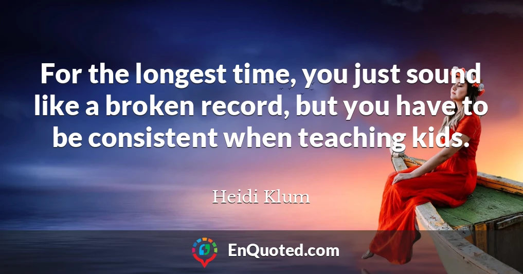 For the longest time, you just sound like a broken record, but you have to be consistent when teaching kids.