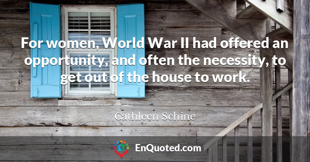For women, World War II had offered an opportunity, and often the necessity, to get out of the house to work.
