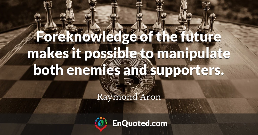 Foreknowledge of the future makes it possible to manipulate both enemies and supporters.