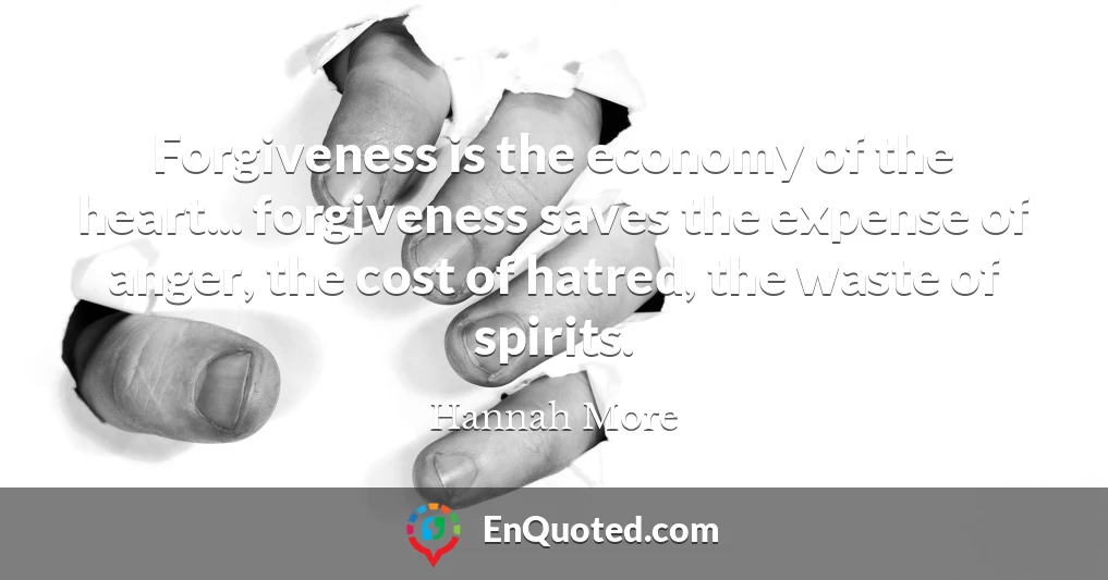 Forgiveness is the economy of the heart... forgiveness saves the expense of anger, the cost of hatred, the waste of spirits.