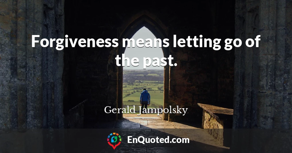 Forgiveness means letting go of the past.