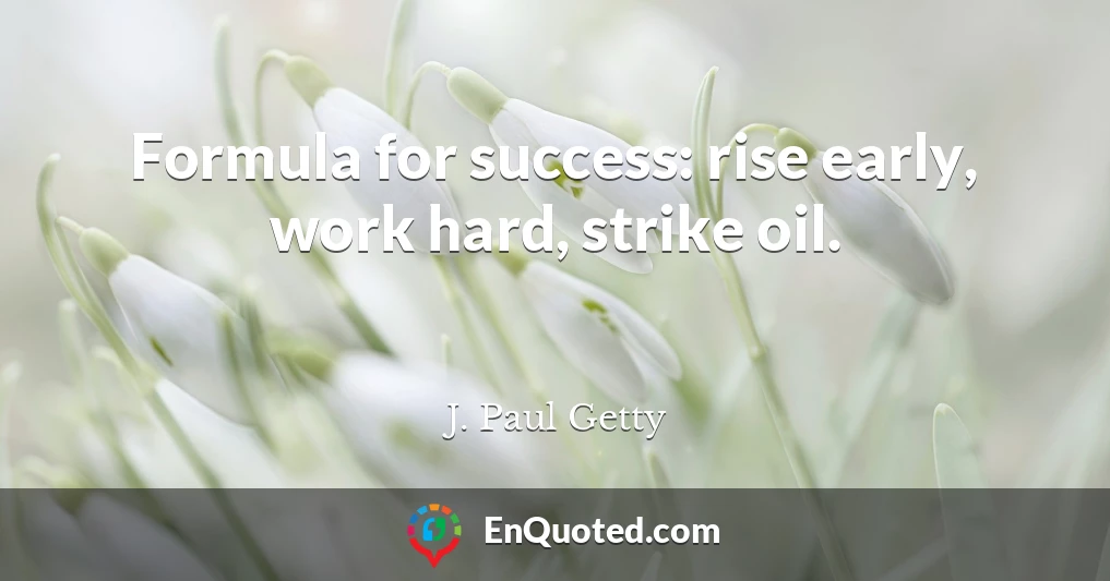 Formula for success: rise early, work hard, strike oil.
