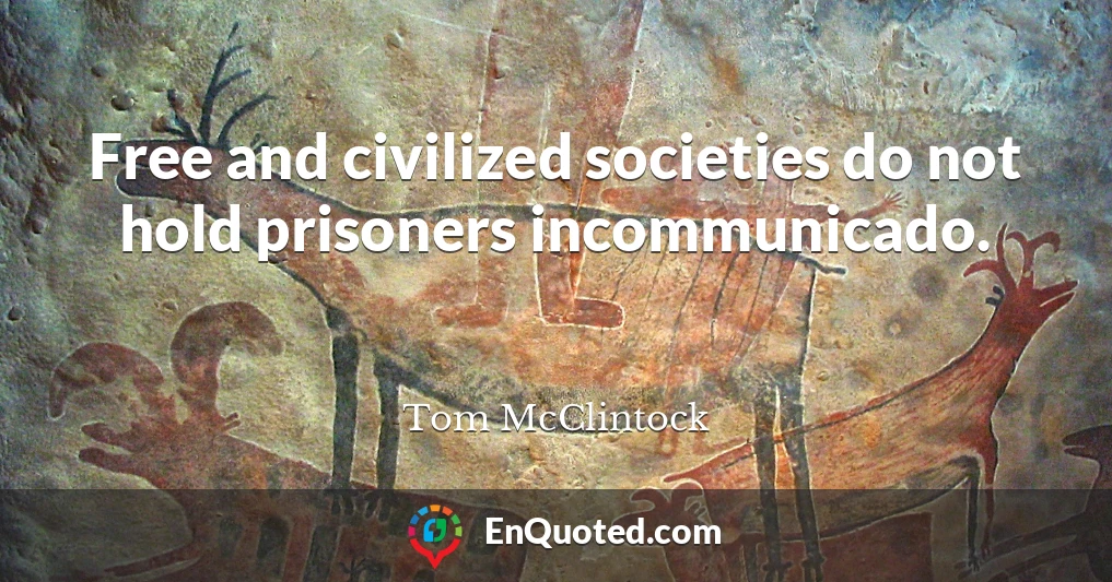 Free and civilized societies do not hold prisoners incommunicado.