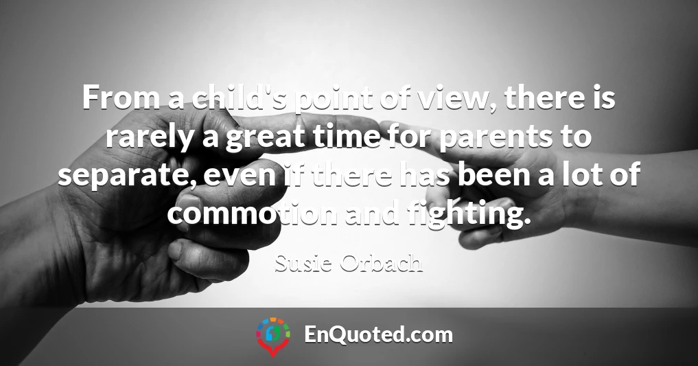 From a child's point of view, there is rarely a great time for parents to separate, even if there has been a lot of commotion and fighting.
