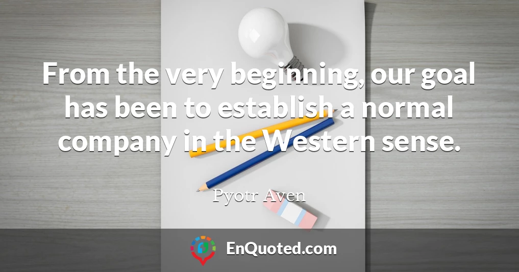From the very beginning, our goal has been to establish a normal company in the Western sense.