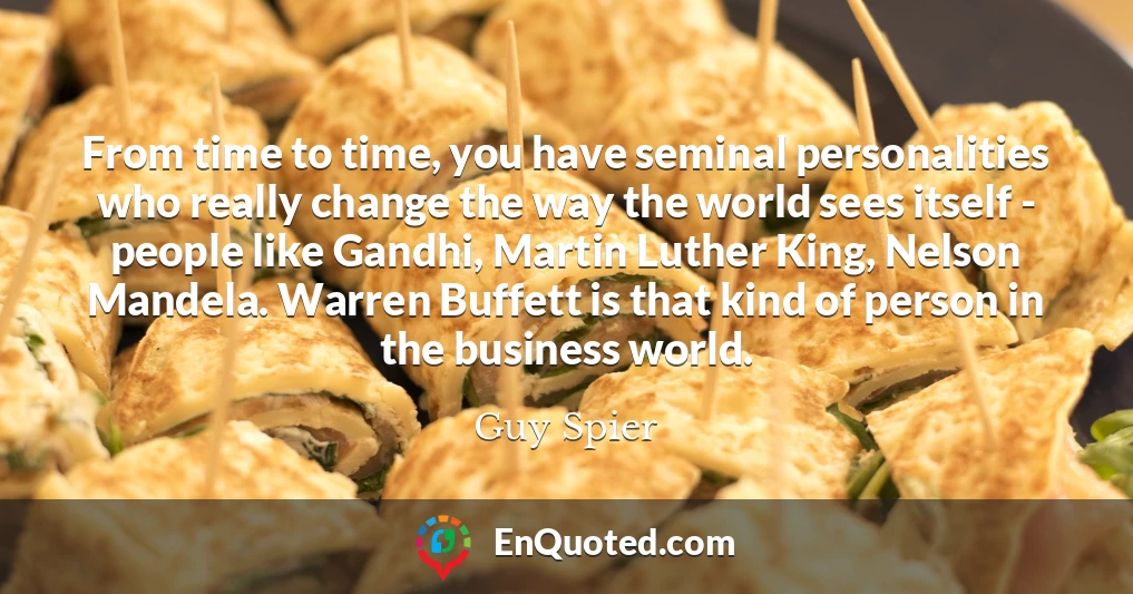 From time to time, you have seminal personalities who really change the way the world sees itself - people like Gandhi, Martin Luther King, Nelson Mandela. Warren Buffett is that kind of person in the business world.