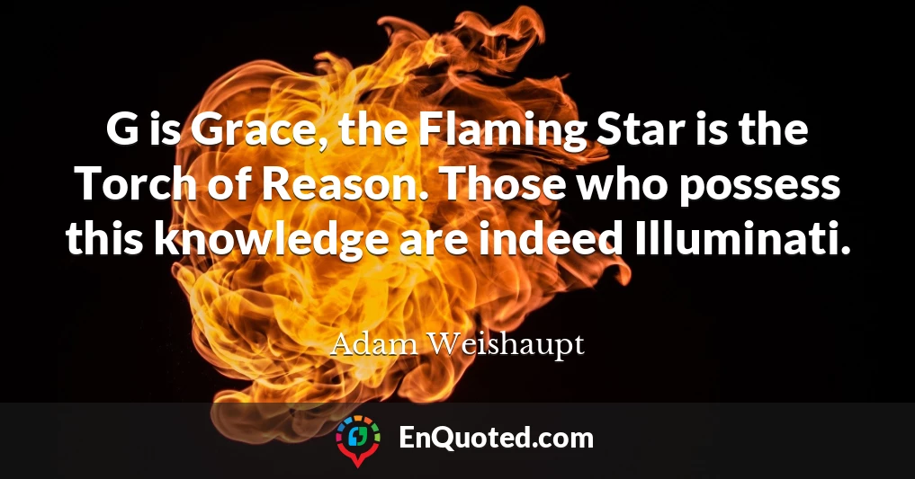G is Grace, the Flaming Star is the Torch of Reason. Those who possess this knowledge are indeed Illuminati.