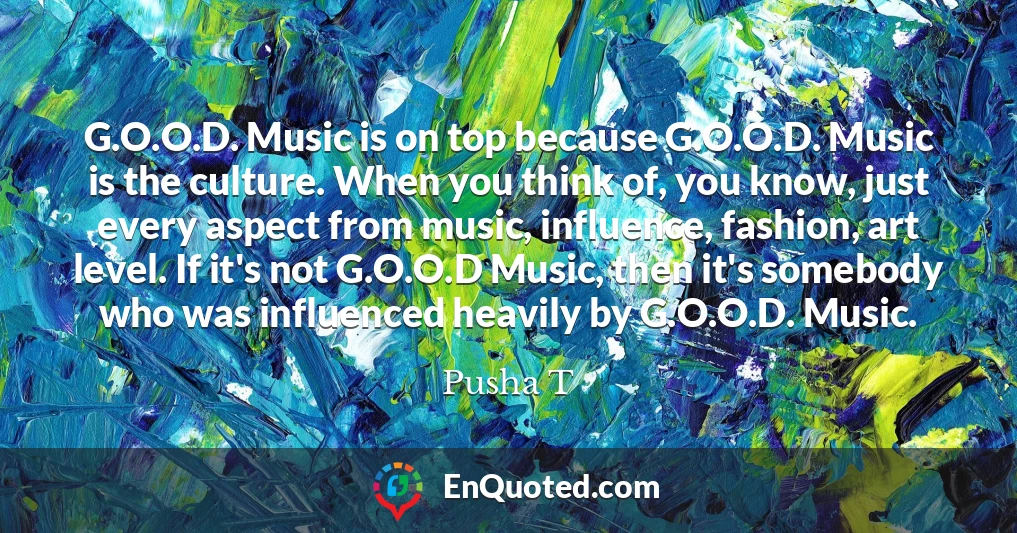 G.O.O.D. Music is on top because G.O.O.D. Music is the culture. When you think of, you know, just every aspect from music, influence, fashion, art level. If it's not G.O.O.D Music, then it's somebody who was influenced heavily by G.O.O.D. Music.
