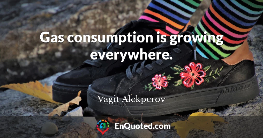 Gas consumption is growing everywhere.