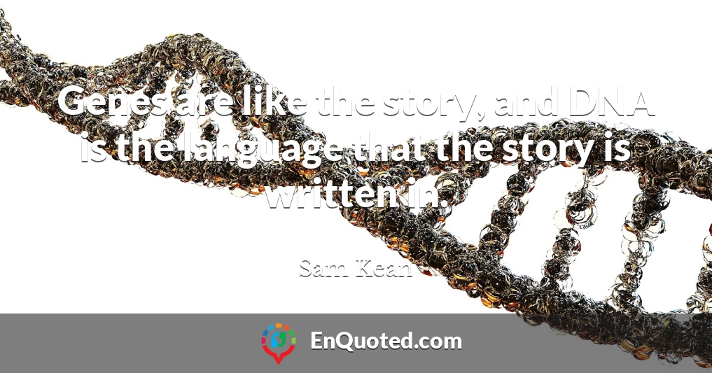 Genes are like the story, and DNA is the language that the story is written in.
