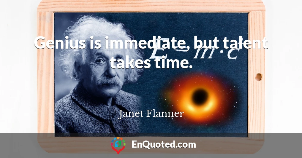 Genius is immediate, but talent takes time.