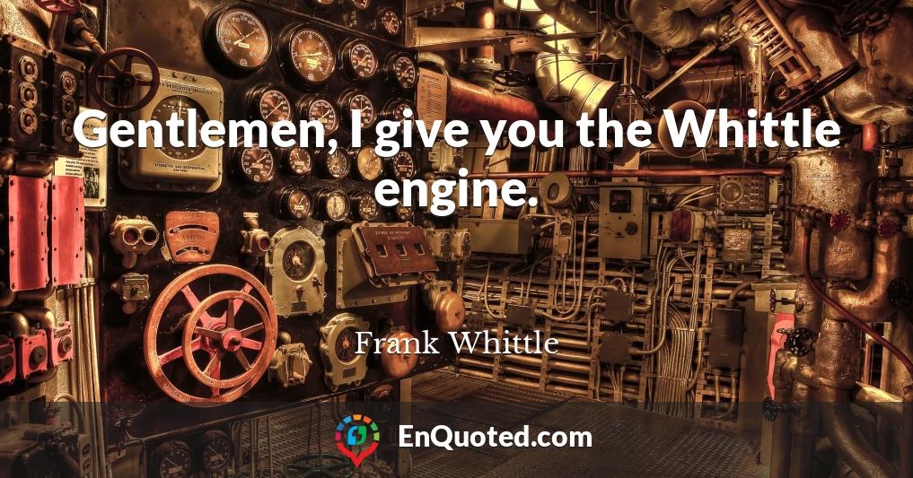 Gentlemen, I give you the Whittle engine.