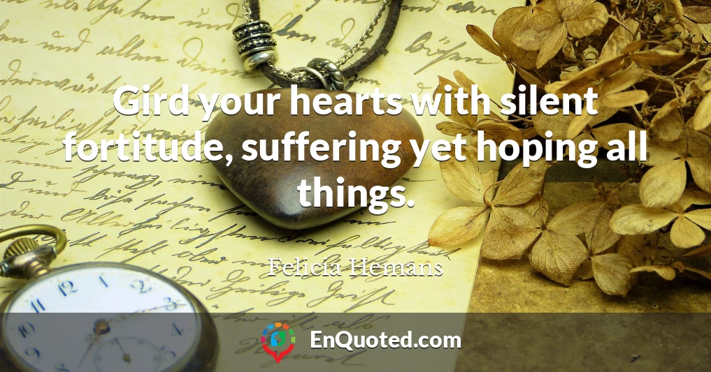 Gird your hearts with silent fortitude, suffering yet hoping all things.