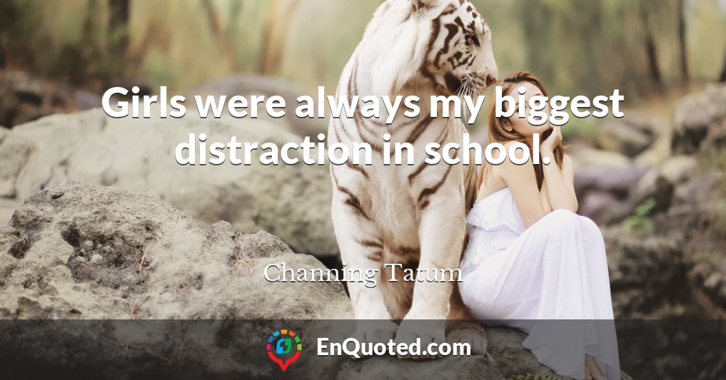 Girls were always my biggest distraction in school.