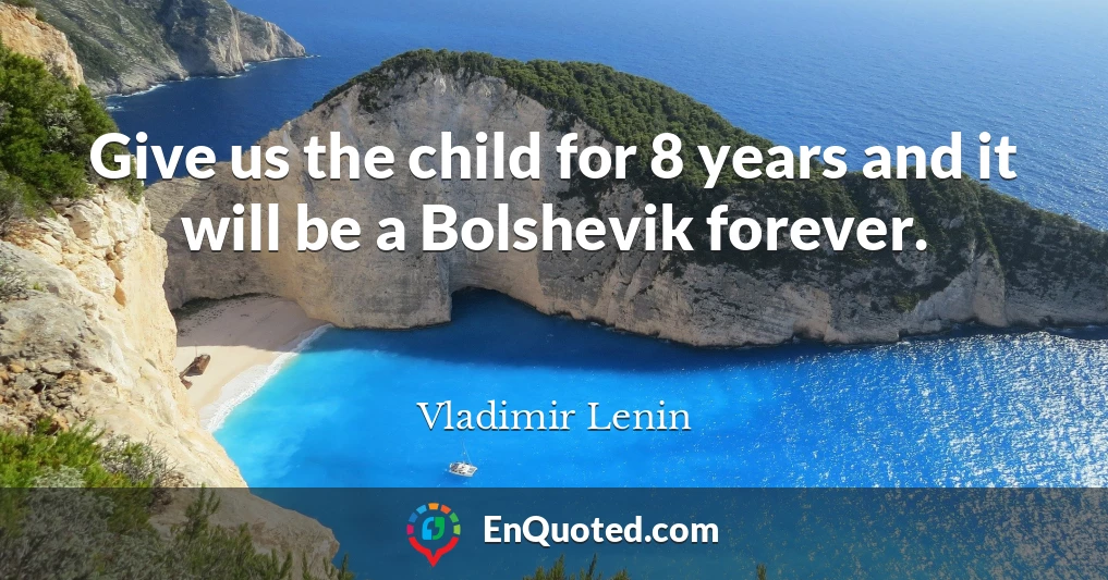 Give us the child for 8 years and it will be a Bolshevik forever.