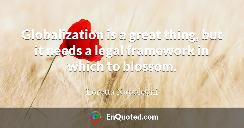 Globalization is a great thing, but it needs a legal framework in which to blossom.