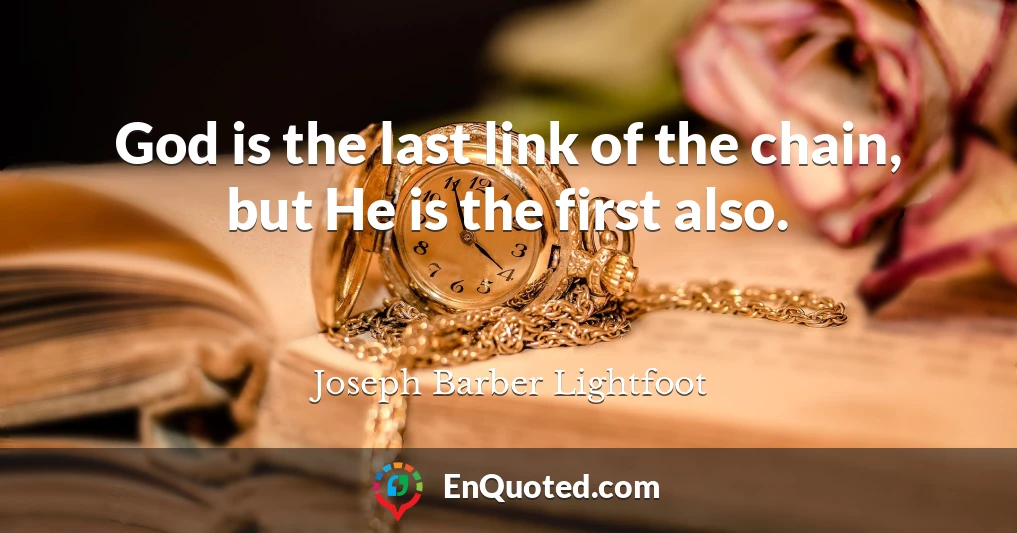 God is the last link of the chain, but He is the first also.