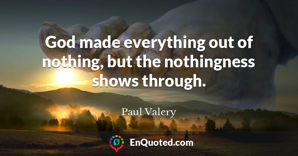 God made everything out of nothing, but the nothingness shows through.