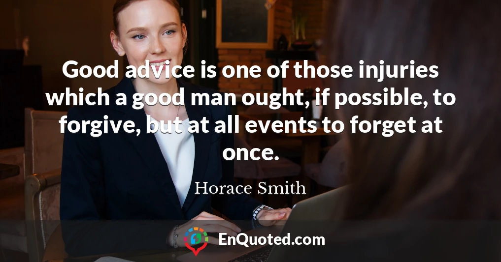 Good advice is one of those injuries which a good man ought, if possible, to forgive, but at all events to forget at once.