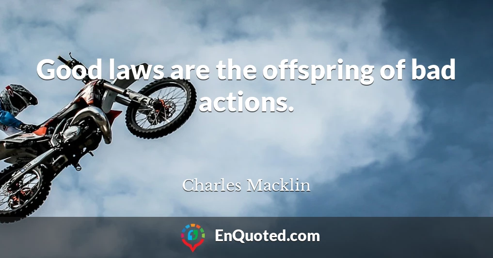 Good laws are the offspring of bad actions.