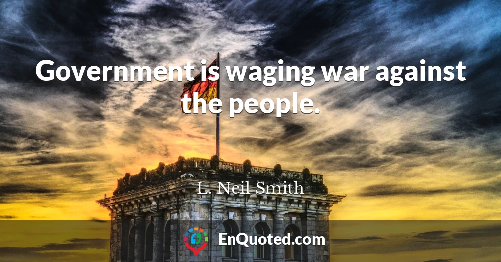 Government is waging war against the people.