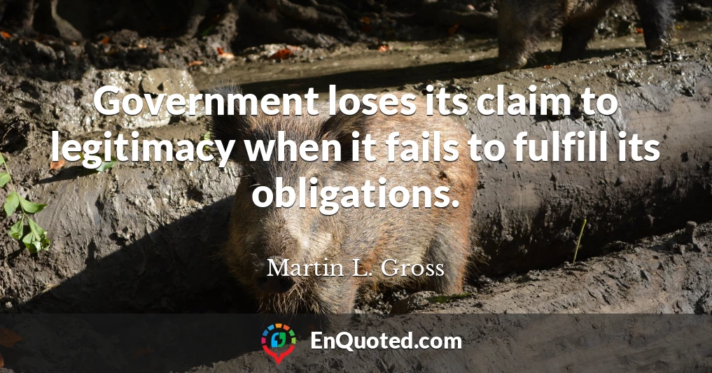 Government loses its claim to legitimacy when it fails to fulfill its obligations.