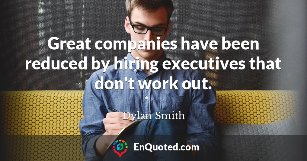 Great companies have been reduced by hiring executives that don't work out.
