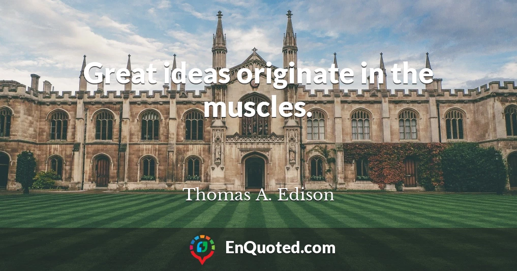 Great ideas originate in the muscles.