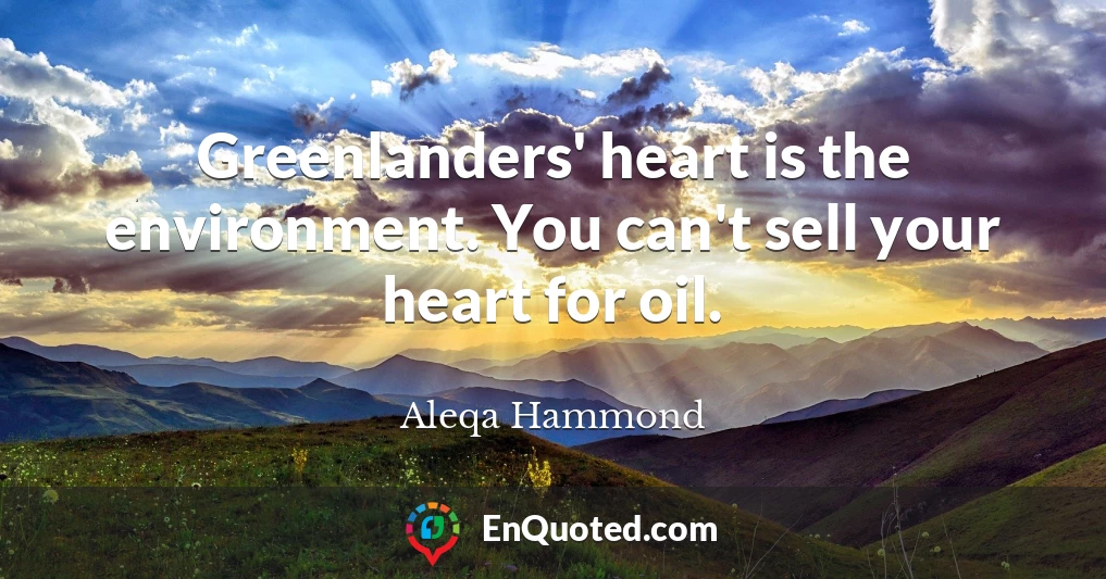 Greenlanders' heart is the environment. You can't sell your heart for oil.