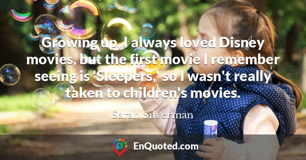 Growing up, I always loved Disney movies, but the first movie I remember seeing is 'Sleepers,' so I wasn't really taken to children's movies.