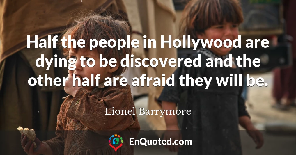 Half the people in Hollywood are dying to be discovered and the other half are afraid they will be.