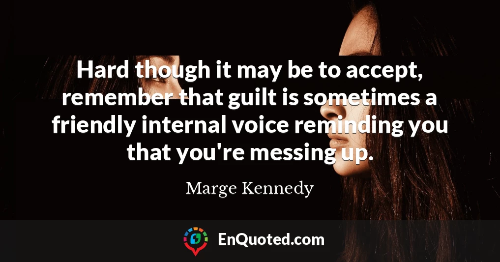 Hard though it may be to accept, remember that guilt is sometimes a friendly internal voice reminding you that you're messing up.