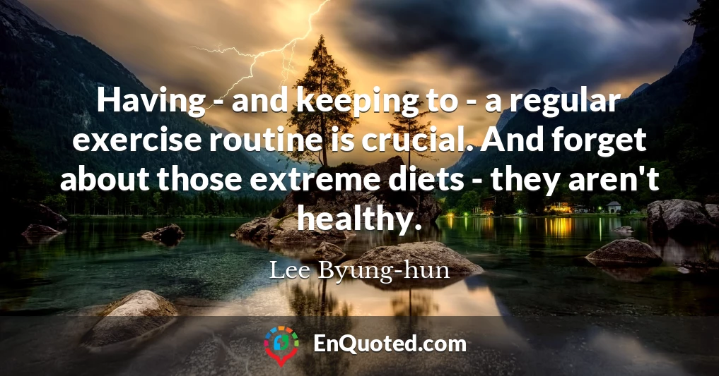 Having - and keeping to - a regular exercise routine is crucial. And forget about those extreme diets - they aren't healthy.