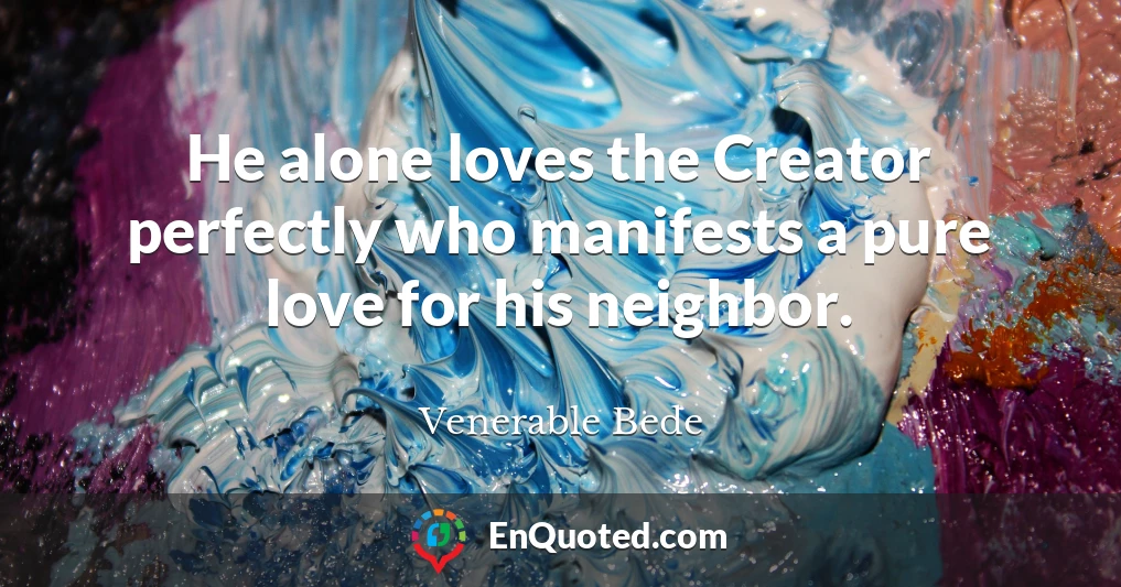 He alone loves the Creator perfectly who manifests a pure love for his neighbor.