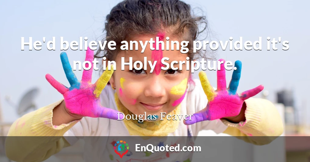 He'd believe anything provided it's not in Holy Scripture.