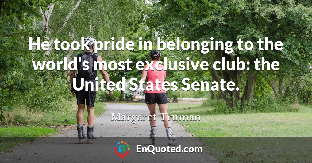 He took pride in belonging to the world's most exclusive club: the United States Senate.