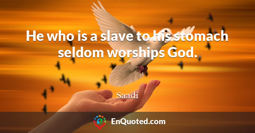 He who is a slave to his stomach seldom worships God.