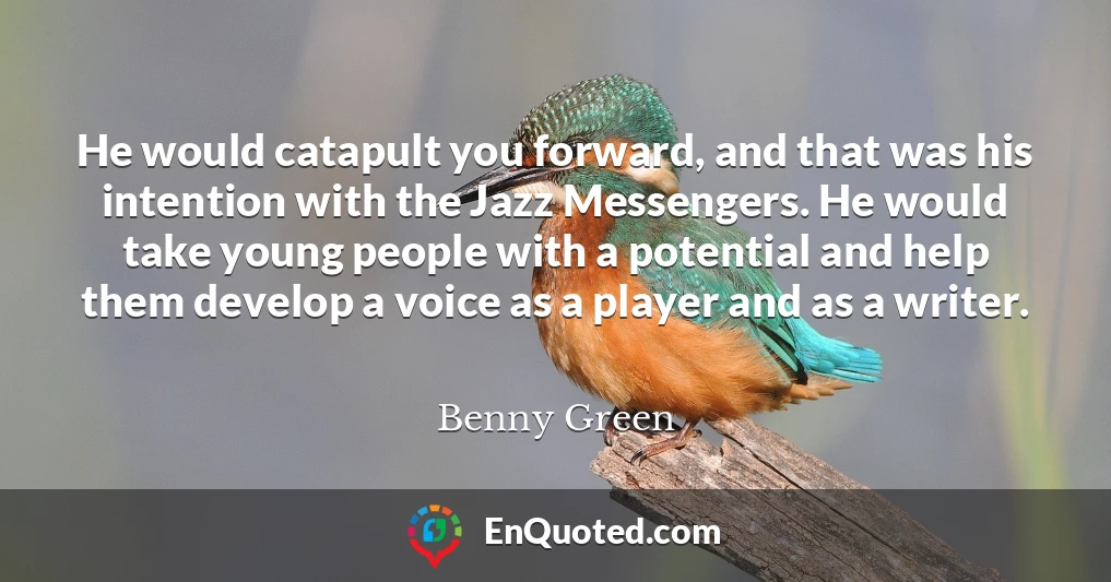 He would catapult you forward, and that was his intention with the Jazz Messengers. He would take young people with a potential and help them develop a voice as a player and as a writer.