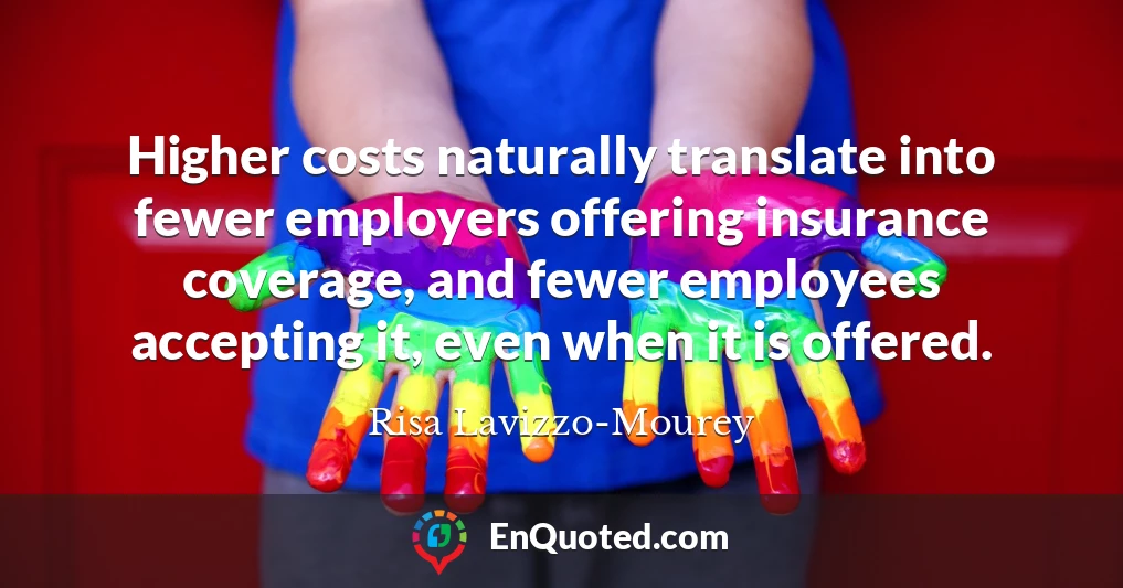 Higher costs naturally translate into fewer employers offering insurance coverage, and fewer employees accepting it, even when it is offered.
