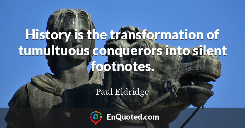 History is the transformation of tumultuous conquerors into silent footnotes.