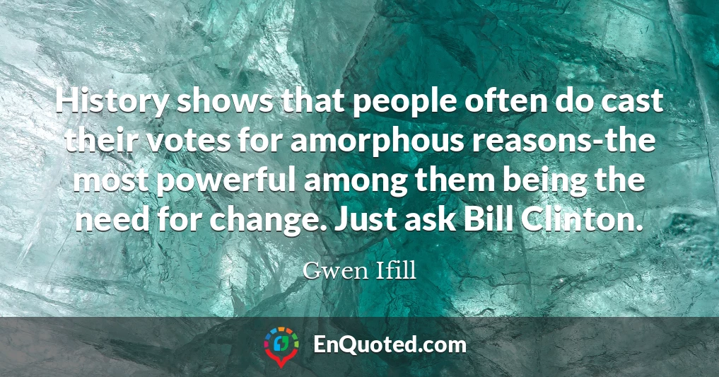 History shows that people often do cast their votes for amorphous reasons-the most powerful among them being the need for change. Just ask Bill Clinton.