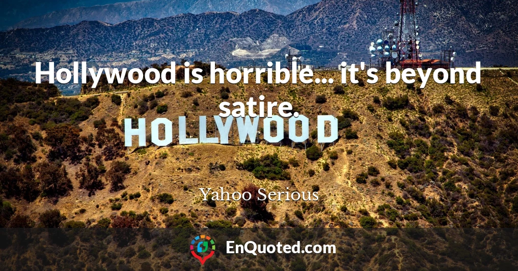 Hollywood is horrible... it's beyond satire.