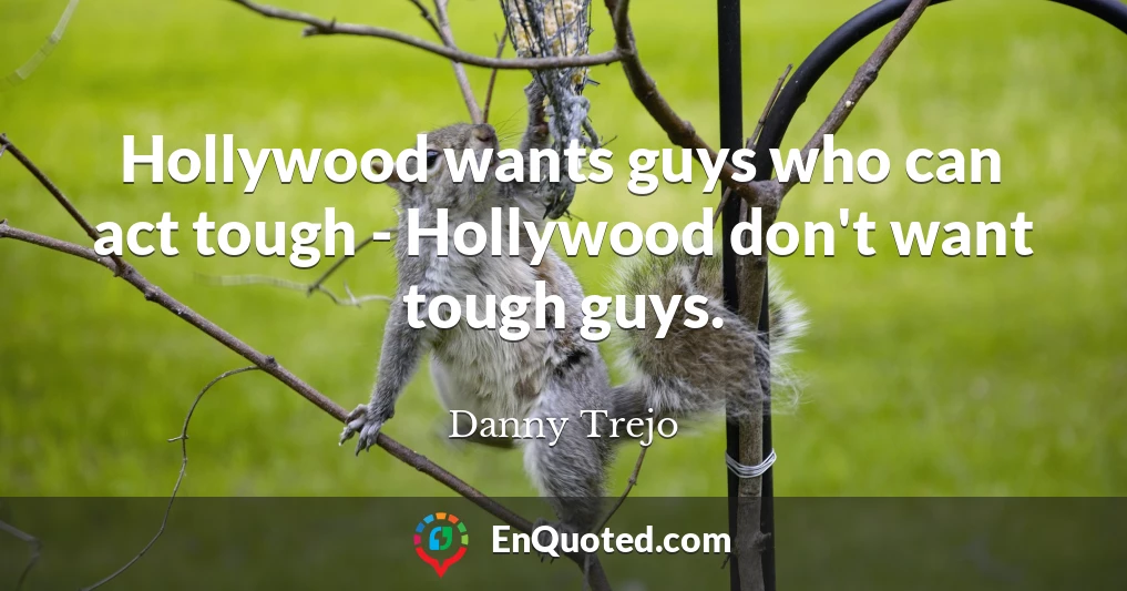 Hollywood wants guys who can act tough - Hollywood don't want tough guys.