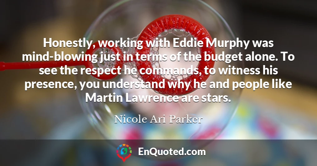 Honestly, working with Eddie Murphy was mind-blowing just in terms of the budget alone. To see the respect he commands, to witness his presence, you understand why he and people like Martin Lawrence are stars.