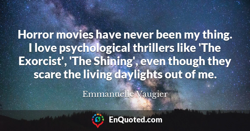 Horror movies have never been my thing. I love psychological thrillers like 'The Exorcist', 'The Shining', even though they scare the living daylights out of me.