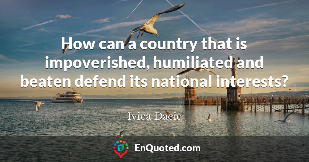 How can a country that is impoverished, humiliated and beaten defend its national interests?