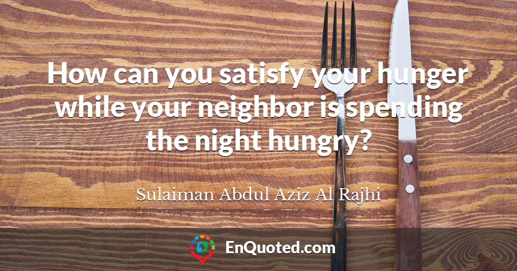How can you satisfy your hunger while your neighbor is spending the night hungry?