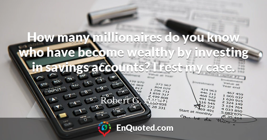 How many millionaires do you know who have become wealthy by investing in savings accounts? I rest my case.
