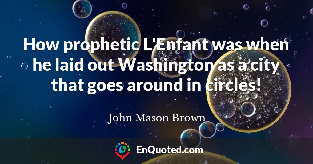How prophetic L'Enfant was when he laid out Washington as a city that goes around in circles!