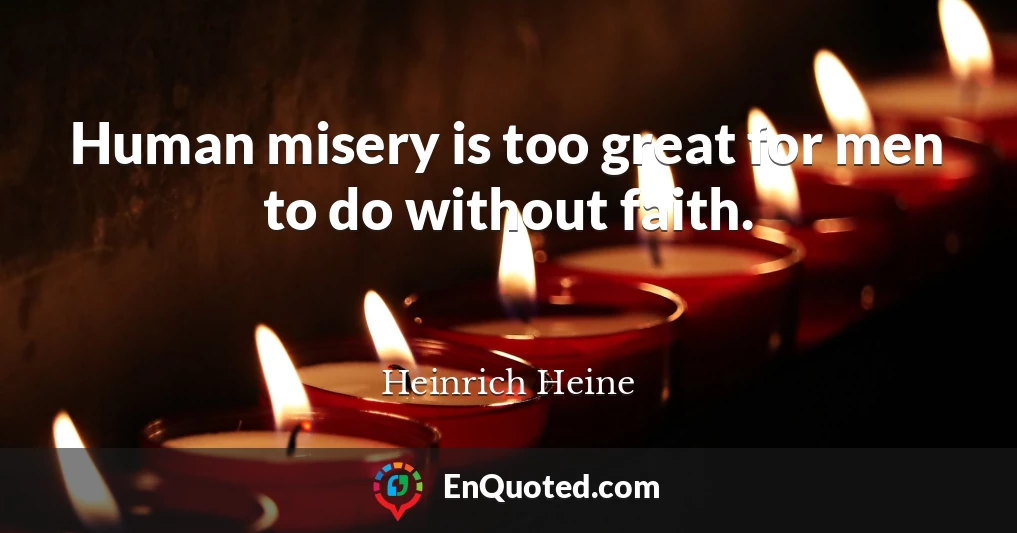 Human misery is too great for men to do without faith.